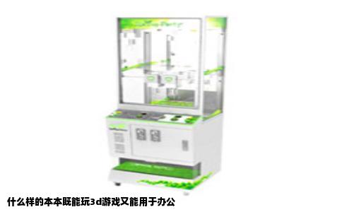 什么样的本本既能玩3d游戏又能用于办公