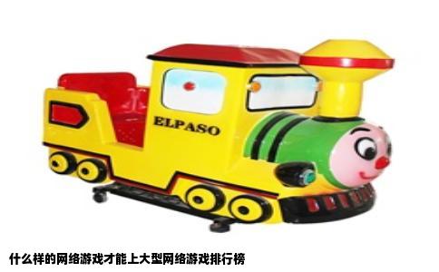 什么样的网络游戏才能上大型网络游戏排行榜