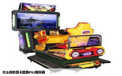 什么样的显卡能跑PS2模拟器