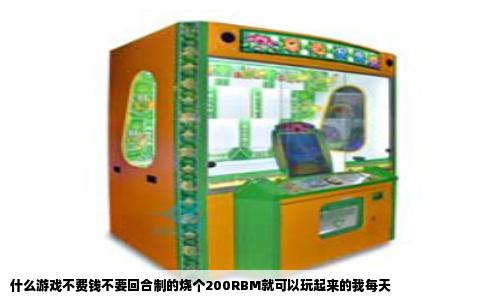 什么游戏不费钱不要回合制的烧个200RBM就可以玩起来的我每天