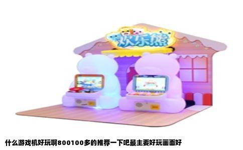 什么游戏机好玩啊800100多的推荐一下吧最主要好玩画面好