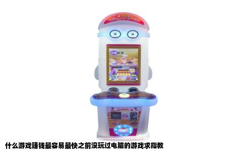 什么游戏赚钱最容易最快之前没玩过电脑的游戏求指教