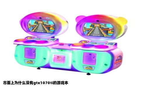市面上为什么没有gtx1070ti的游戏本