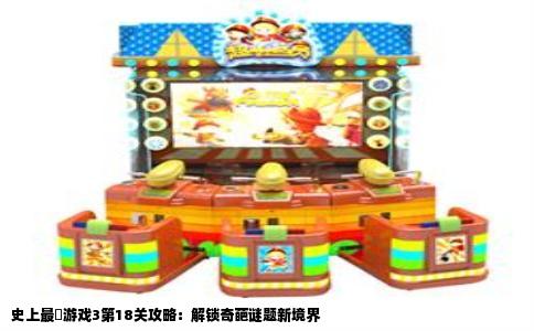 史上最囧游戏3第18关攻略：解锁奇葩谜题新境界