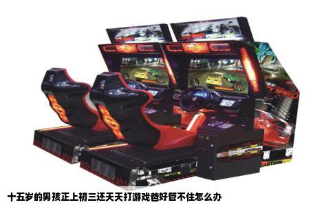 十五岁的男孩正上初三还天天打游戏爸好管不住怎么办