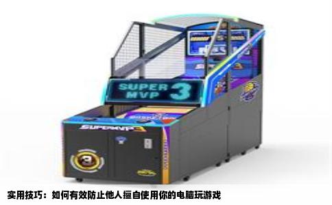 实用技巧：如何有效防止他人擅自使用你的电脑玩游戏