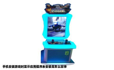 手机安装游戏时显示应用程序未安装是怎么回事