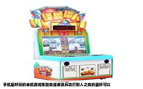 手机版好玩的单机游戏塔防类或者派兵攻打别人之类的最好可以