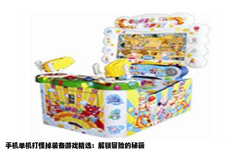 手机单机打怪掉装备游戏精选：解锁冒险的秘籍