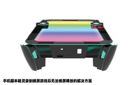 手机脚本精灵录制横屏游戏后无法横屏播放的解决方案