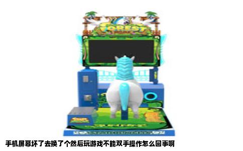 手机屏幕坏了去换了个然后玩游戏不能双手操作怎么回事啊