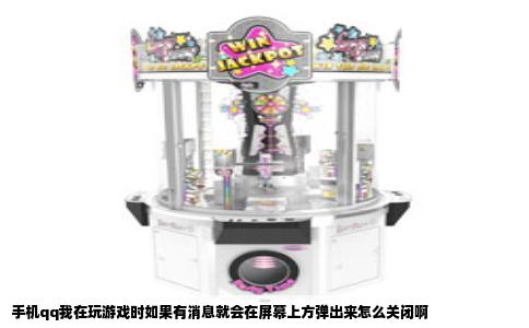手机qq我在玩游戏时如果有消息就会在屏幕上方弹出来怎么关闭啊