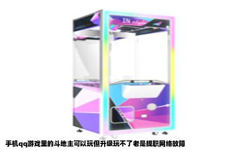 手机qq游戏里的斗地主可以玩但升级玩不了老是提职网络故障