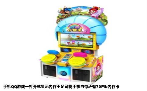 手机QQ游戏一打开就显示内存不足可我手机自带还有70Mb内存卡