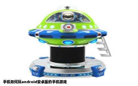 手机如何玩android安卓版的手机游戏