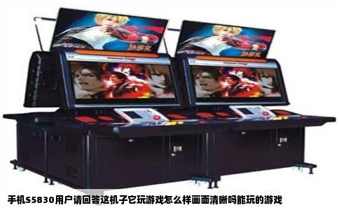 手机S5830用户请回答这机子它玩游戏怎么样画面清晰吗能玩的游戏