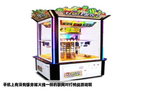 手机上有没有像穿越火线一样的联网对打枪战游戏啊