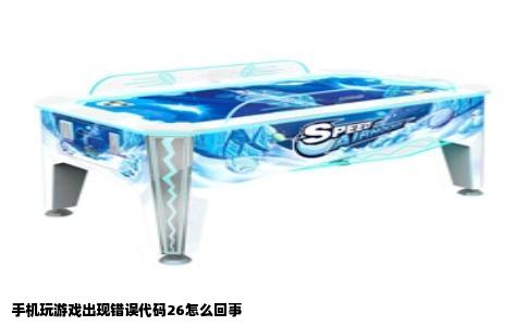 手机玩游戏出现错误代码26怎么回事