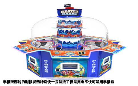 手机玩游戏的时候发热特别快一会就烫了但是用电不快可是用手机看