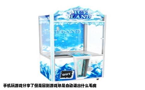 手机玩游戏分享了但是回到游戏总是自动退出什么毛病