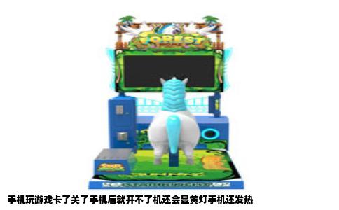 手机玩游戏卡了关了手机后就开不了机还会显黄灯手机还发热