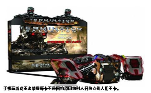 手机玩游戏王者荣耀等卡不是网络原因给别人开热点别人用不卡。