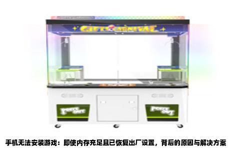 手机无法安装游戏：即使内存充足且已恢复出厂设置，背后的原因与解决方案