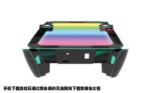 手机下载游戏后通过路由器的无线网络下载数据包太慢