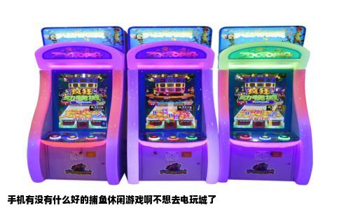 手机有没有什么好的捕鱼休闲游戏啊不想去电玩城了