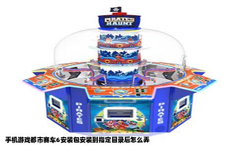 手机游戏都市赛车6安装包安装到指定目录后怎么弄