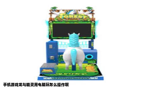 手机游戏龙与精灵用电脑玩怎么操作啊