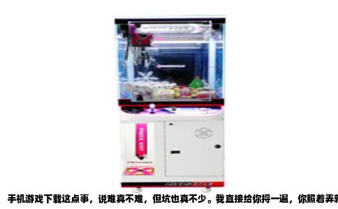 手机游戏下载这点事，说难真不难，但坑也真不少。我直接给你捋一遍，你照着弄就行。