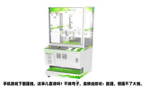 手机游戏下载赚钱，这事儿靠谱吗？不绕弯子，直接说结论：能赚，但赚不了大钱，弄好了一个月几百上千的零花没问题，弄不好纯属浪费时间还搭进去不少精力。我前后折腾了快两年，把一些门道给捋清楚了。