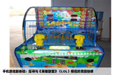 手机游戏新体验：探寻与《英雄联盟》（LOL）相似的竞技快感