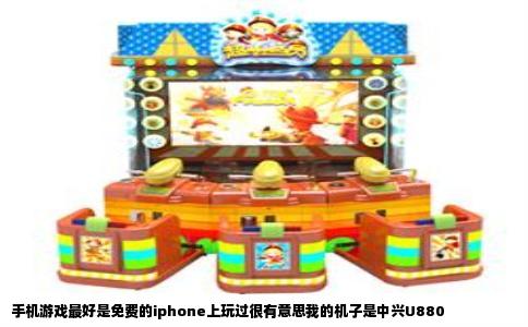 手机游戏最好是免费的iphone上玩过很有意思我的机子是中兴U880