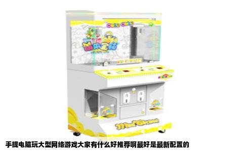 手提电脑玩大型网络游戏大家有什么好推荐啊最好是最新配置的