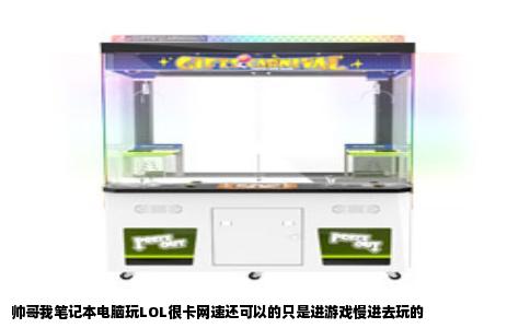 帅哥我笔记本电脑玩LOL很卡网速还可以的只是进游戏慢进去玩的