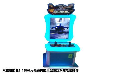 双核也能战！1500元预算内的大型游戏双核电脑推荐