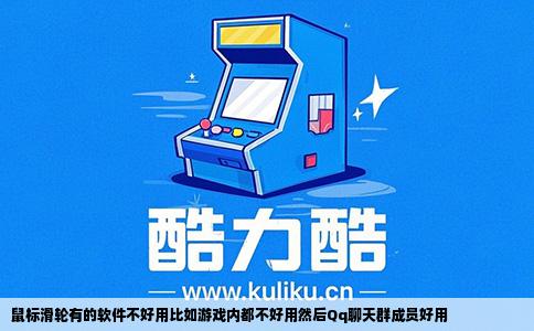 鼠标滑轮有的软件不好用比如游戏内都不好用然后Qq聊天群成员好用