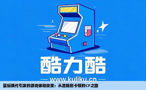 鼠标换代引发的游戏体验突变：从流畅到卡顿的CF之旅