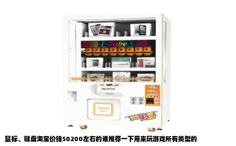 鼠标、键盘淘宝价钱50200左右的谁推荐一下用来玩游戏所有类型的
