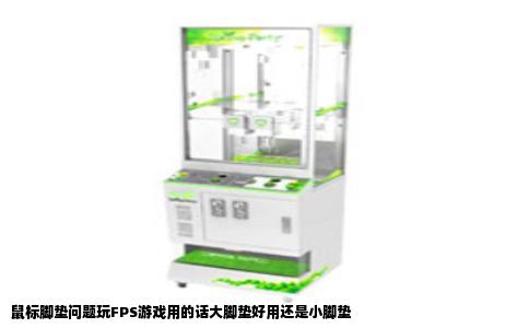 鼠标脚垫问题玩FPS游戏用的话大脚垫好用还是小脚垫