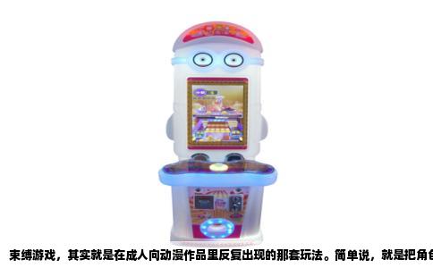 束缚游戏，其实就是在成人向动漫作品里反复出现的那套玩法。简单说，就是把角色用绳子、锁链或者道具固定住，让她或他陷入无法挣脱的境地，然后在这个前提下展开各种剧情。这类内容在18X作品里几乎是招牌元素，但背后的东西远不止“绑起来”这么简单。