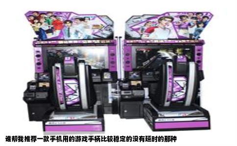 谁帮我推荐一款手机用的游戏手柄比较稳定的没有延时的那种