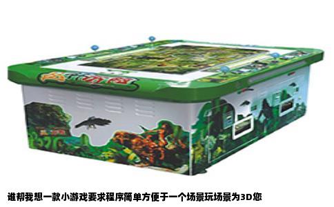谁帮我想一款小游戏要求程序简单方便于一个场景玩场景为3D您