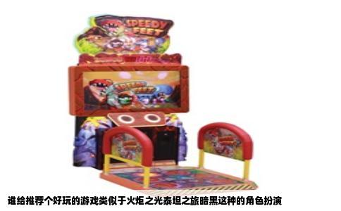 谁给推荐个好玩的游戏类似于火炬之光泰坦之旅暗黑这种的角色扮演