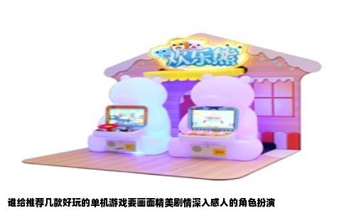 谁给推荐几款好玩的单机游戏要画面精美剧情深入感人的角色扮演