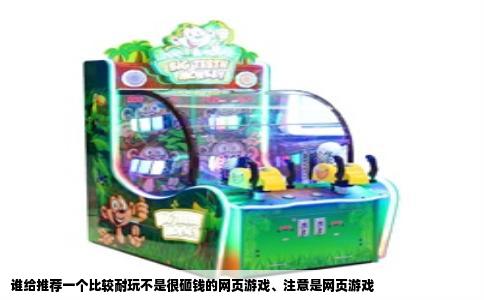谁给推荐一个比较耐玩不是很砸钱的网页游戏、注意是网页游戏