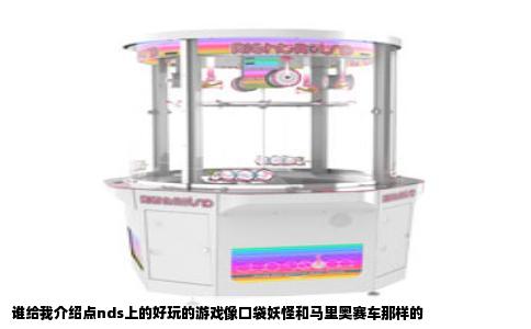 谁给我介绍点nds上的好玩的游戏像口袋妖怪和马里奥赛车那样的