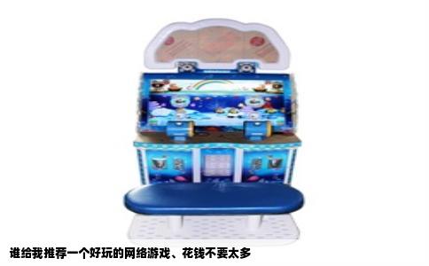 谁给我推荐一个好玩的网络游戏、花钱不要太多
